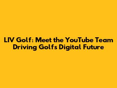 LIV Golf: Meet the YouTube Team Driving Golf's Digital Future