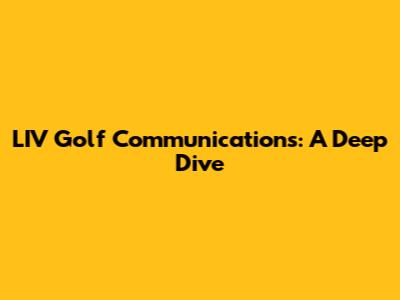LIV Golf Communications: A Deep Dive