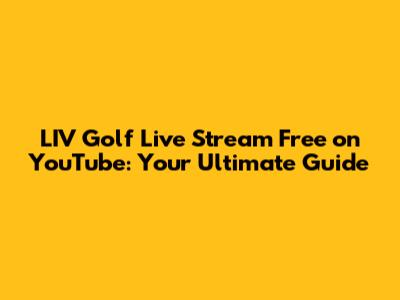 LIV Golf Live Stream Free on YouTube: Your Ultimate Guide