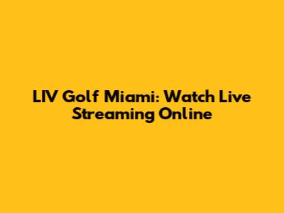 LIV Golf Miami: Watch Live Streaming Online
