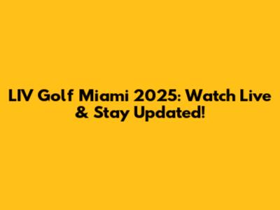 LIV Golf Miami 2025: Watch Live & Stay Updated!