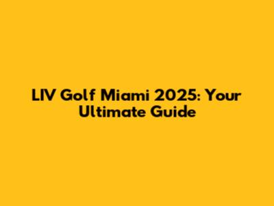 LIV Golf Miami 2025: Your Ultimate Guide