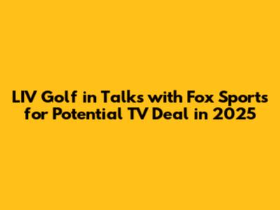 LIV Golf in Talks with Fox Sports for Potential TV Deal in 2025