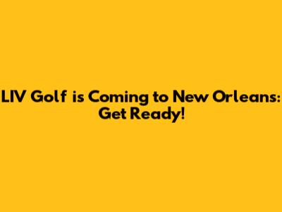 LIV Golf is Coming to New Orleans: Get Ready!