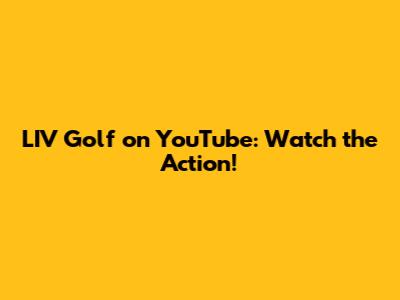 LIV Golf on YouTube: Watch the Action!