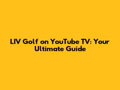 LIV Golf on YouTube TV: Your Ultimate Guide