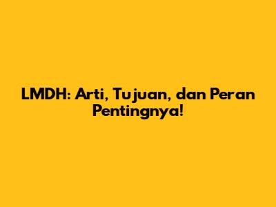 LMDH: Arti, Tujuan, dan Peran Pentingnya!