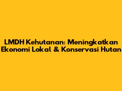 LMDH Kehutanan: Meningkatkan Ekonomi Lokal & Konservasi Hutan