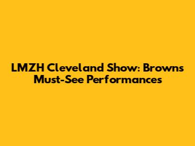 LMZH Cleveland Show: Brown's Must-See Performances