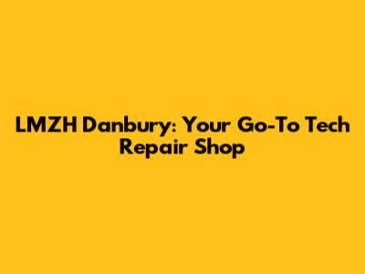 LMZH Danbury: Your Go-To Tech Repair Shop