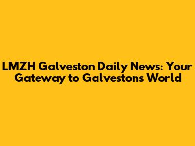 LMZH Galveston Daily News: Your Gateway to Galveston's World