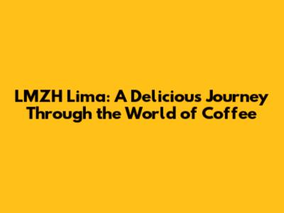 LMZH Lima: A Delicious Journey Through the World of Coffee
