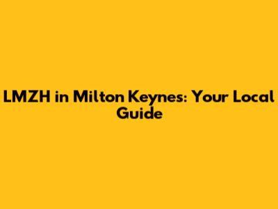 LMZH in Milton Keynes: Your Local Guide