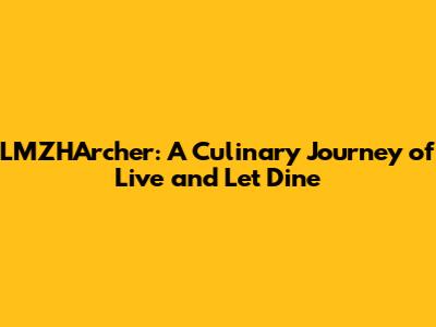 LMZHArcher: A Culinary Journey of Live and Let Dine