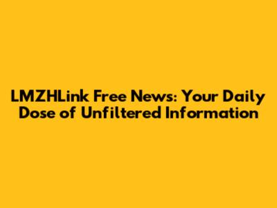 LMZHLink Free News: Your Daily Dose of Unfiltered Information