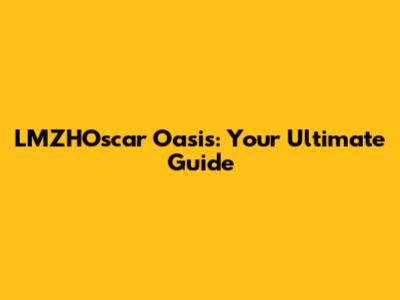 LMZHOscar Oasis: Your Ultimate Guide