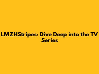 LMZHStripes: Dive Deep into the TV Series