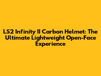 LS2 Infinity II Carbon Helmet: The Ultimate Lightweight Open-Face Experience