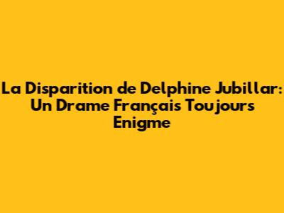 La Disparition de Delphine Jubillar: Un Drame Français Toujours Enigme