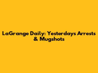 LaGrange Daily: Yesterday's Arrests & Mugshots