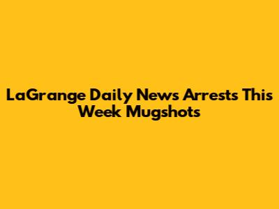 LaGrange Daily News Arrests This Week Mugshots