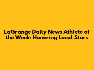 LaGrange Daily News Athlete of the Week: Honoring Local Stars