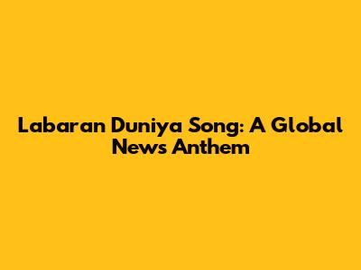 Labaran Duniya Song: A Global News Anthem