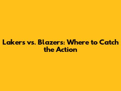 Lakers vs. Blazers: Where to Catch the Action