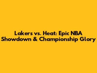 Lakers vs. Heat: Epic NBA Showdown & Championship Glory