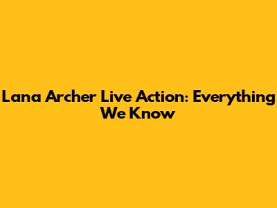 Lana Archer Live Action: Everything We Know