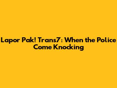 Lapor Pak! Trans7: When the Police Come Knocking