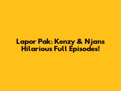 Lapor Pak: Kenzy & Njan's Hilarious Full Episodes!
