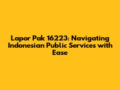 Lapor Pak 16223: Navigating Indonesian Public Services with Ease