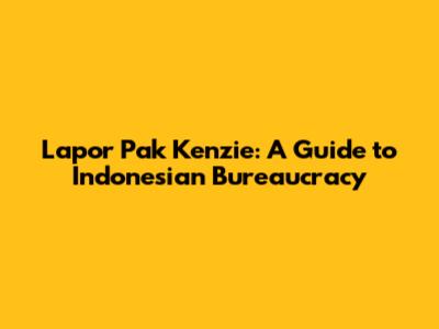 Lapor Pak Kenzie: A Guide to Indonesian Bureaucracy