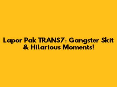 Lapor Pak TRANS7: Gangster Skit & Hilarious Moments!