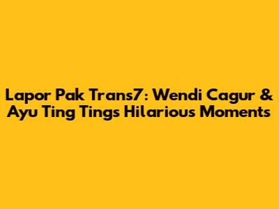 Lapor Pak Trans7: Wendi Cagur & Ayu Ting Ting's Hilarious Moments