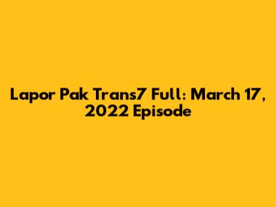Lapor Pak Trans7 Full: March 17, 2022 Episode