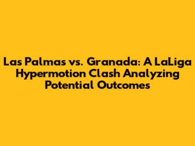 Las Palmas vs. Granada: A LaLiga Hypermotion Clash Analyzing Potential Outcomes