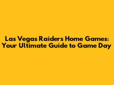 Las Vegas Raiders Home Games: Your Ultimate Guide to Game Day
