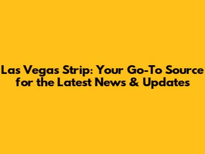 Las Vegas Strip: Your Go-To Source for the Latest News & Updates