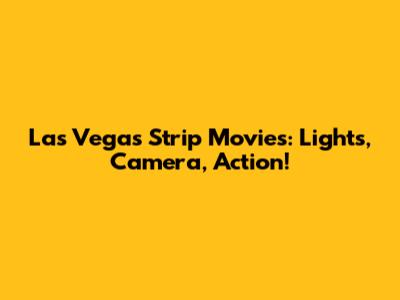 Las Vegas Strip Movies: Lights, Camera, Action!