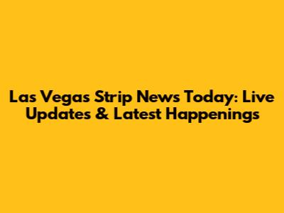 Las Vegas Strip News Today: Live Updates & Latest Happenings