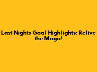 Last Night's Goal Highlights: Relive the Magic!