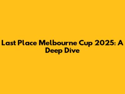 Last Place Melbourne Cup 2025: A Deep Dive