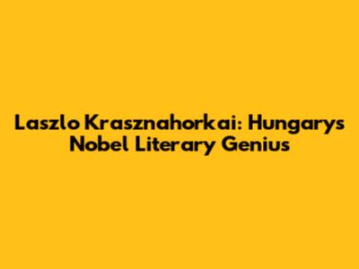 Laszlo Krasznahorkai: Hungary's Nobel Literary Genius