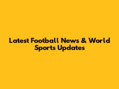 Latest Football News & World Sports Updates