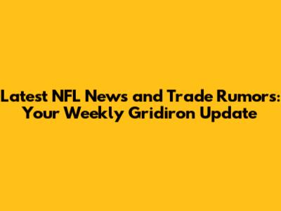Latest NFL News and Trade Rumors: Your Weekly Gridiron Update