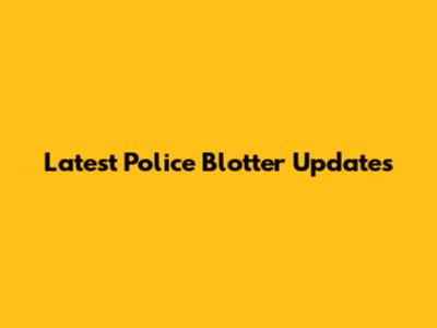 Latest Police Blotter Updates