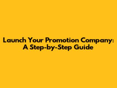 Launch Your Promotion Company: A Step-by-Step Guide