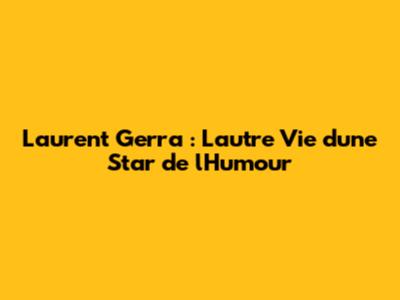Laurent Gerra : L'autre Vie d'une Star de l'Humour
